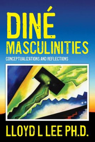 Книга Diné Masculinities: Conceptualizations and Reflections Lloyd L Lee Ph D