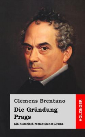 Carte Die Gründung Prags: Ein historisch-romantisches Drama Clemens Brentano