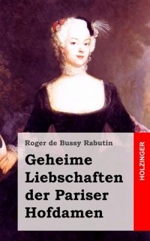 Kniha Geheime Liebschaften der Pariser Hofdamen: (Histoire amoureuse des Gaules) Roger De Bussy Rabutin