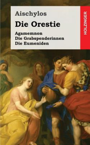 Kniha Die Orestie: Agamemnon / Die Grabspenderinnen / Die Eumeniden Aischylos