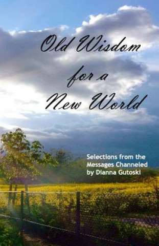 Könyv Old Wisdom for a New World: Selections from the Messages Channeled by Dianna Gutoski Dianna Gutoski