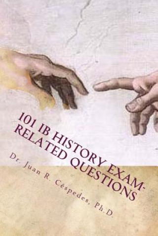 Carte 101 IB History Exam-related Questions: ...and their answers! Dr Juan R Cespedes Ph D