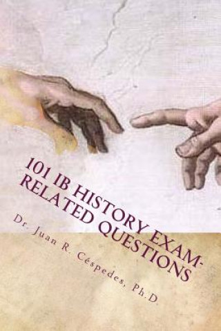 Kniha 101 IB History Exam-related Questions: ...and their answers! Dr Juan R Cespedes Ph D