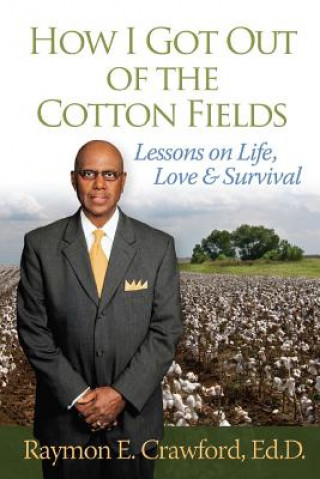 Kniha HOW I GOT OUT of the COTTON FIELDS: Lessons on Life, Love, and Survival Raymon E Crawford Ed D