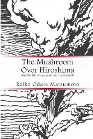 Kniha The Mushroom Over Hiroshima: And the Life of One Youth in Its Aftermath Reiko Odate Matsumoto