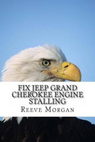 Kniha Fix Jeep Grand Cherokee Engine Stalling: Save Hundreds of Dollars by Easily Changing the 4.0 Liter Engine Sensors Reeve Morgan