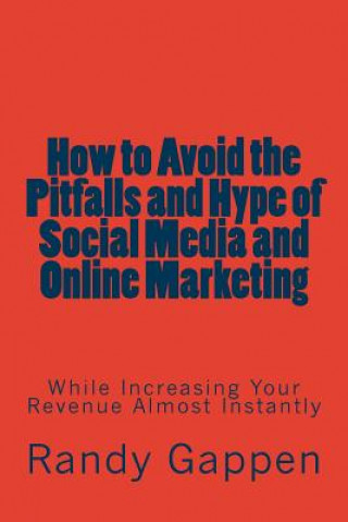 Kniha How to Avoid the Pitfalls and Hype of Social Media and Online Marketing: While Increasing Your Revenue Almost Instantly Randy Gappen