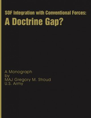Könyv SOF Integration with Conventional Forces: A Doctrine Gap? Maj Gregory M Stroud