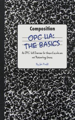 Książka Opc Ua: The Basics: An OPC UA Overview For Those Who May Not Have a Degree in Embedded Programming MR John Rinaldi