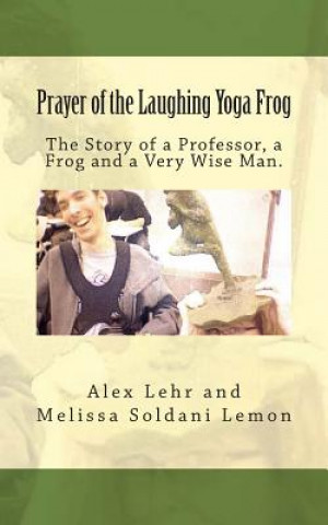 Könyv Prayer of the Laughing Yoga Frog: The Story of a Professor, a Frog and a Very Wise Man Alex Lehr