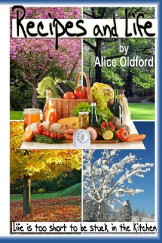 Könyv Recipes and Life: Life is Too Short to be Stuck in the Kitchen Alice Oldford
