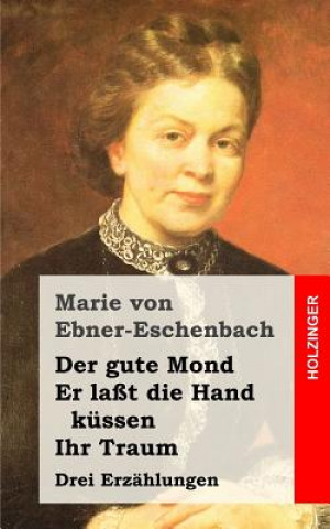 Kniha Der gute Mond / Er laßt die Hand küssen / Ihr Traum: Drei Erzählungen Marie Von Ebner-Eschenbach