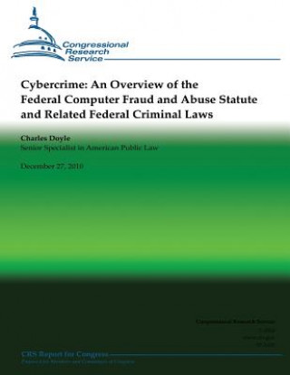 Kniha Cybercrime: An Overview of the Federal Computer Fraud and Abuse Statute and Related Federal Criminal Laws Charles Doyle