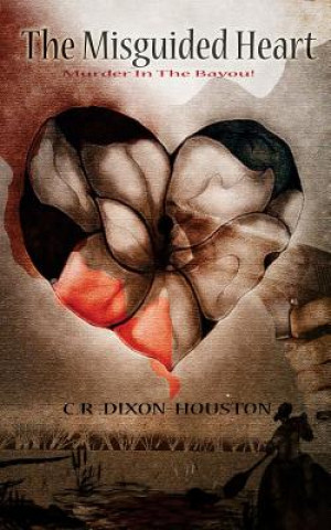 Carte The Misguided Heart: Murder In The Bayou! C R Dixon -Houston