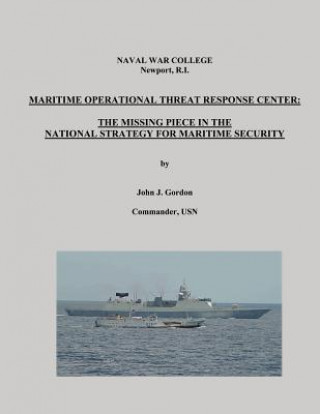 Kniha Maritime Operational Threat Response Center: The Missing Piece in the National Strategy for Maritime Security Commander Usn John J Gordon