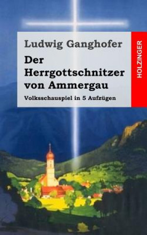 Kniha Der Herrgottschnitzer von Ammergau: Volksschauspiel in 5 Aufzügen Ludwig Ganghofer