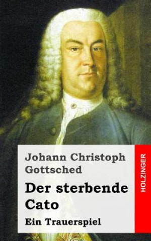 Книга Der sterbende Cato: Ein Trauerspiel Johann Christoph Gottsched