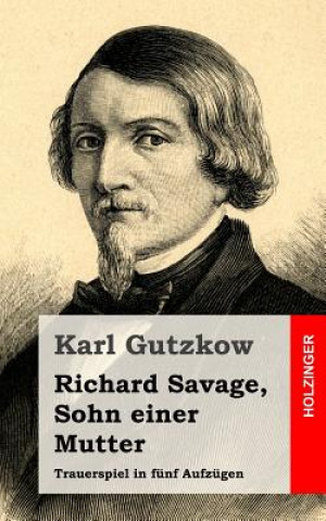 Kniha Richard Savage, Sohn einer Mutter: Trauerspiel in fünf Aufzügen Karl Gutzkow