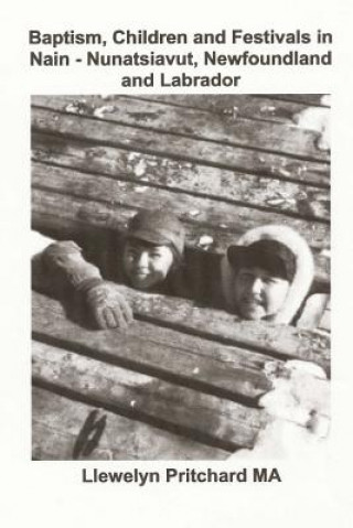Kniha Baptism, Children and Festivals in Nain - Nunatsiavut, Newfoundland and Labrador: Cover Photograph: Jo and Sam Dicker (Photographs Courtesy John Penny Llewelyn Pritchard Ma