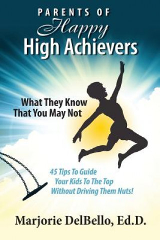 Kniha Parents of Happy High Achievers: 45 Tips To Guide Your Kids To The Top Without Driving Them Nuts! Marjorie Delbello Ed D