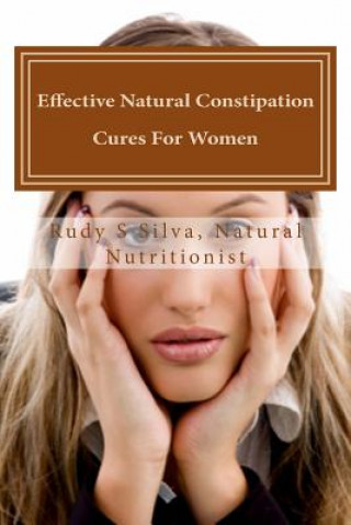 Livre Effective Natural Constipation Cures For Women: If you are pregnant or not here are the best natural constipation remedies Rudy Silva Silva