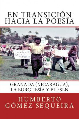 Kniha En transicion hacia la poesia: Granada (Nicaragua), la burguesia y el FSLN Humberto Gomez Sequeira