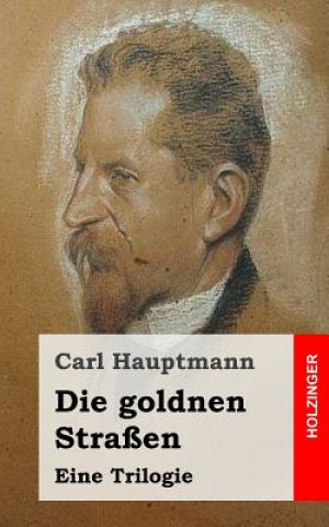 Kniha Die goldnen Straßen: Eine Trilogie Carl Hauptmann