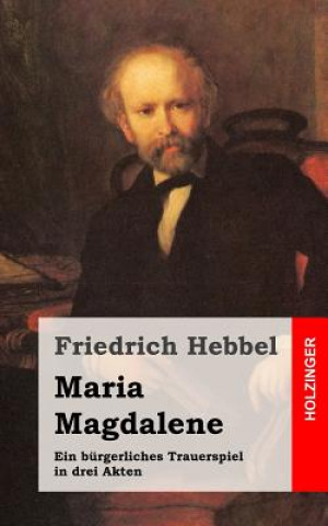 Kniha Maria Magdalene: Ein bürgerliches Trauerspiel in drei Akten Friedrich Hebbel