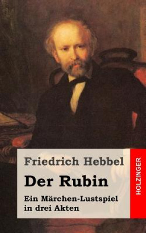 Book Der Rubin: Ein Märchen-Lustspiel in drei Akten Friedrich Hebbel