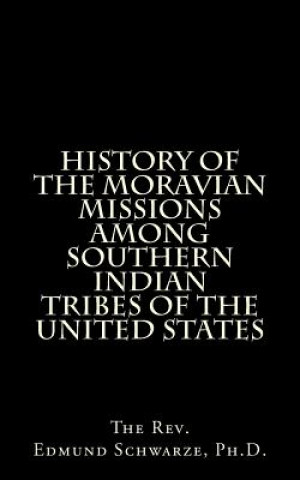 Kniha History of the Moravian Missions Among Southern Indian Tribes of the United States Rev Edmund Schwarze Ph D