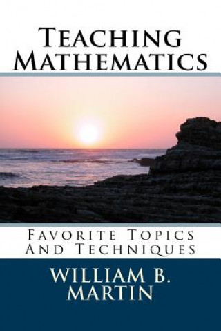 Carte Teaching Mathematics: Favorite Topics And Techniques William Bradley Martin
