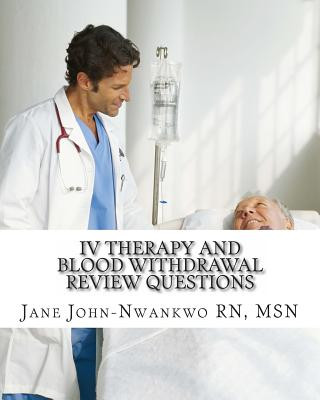 Книга IV Therapy and Blood Withdrawal Review Questions: Intravenous Therapy and Blood Withdrawal Msn Jane John-Nwankwo Rn