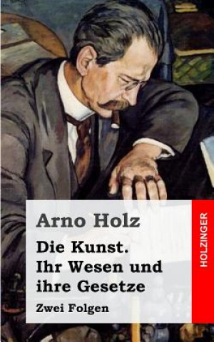 Kniha Die Kunst - ihr Wesen und ihre Gesetze: Zwei Folgen Arno Holz