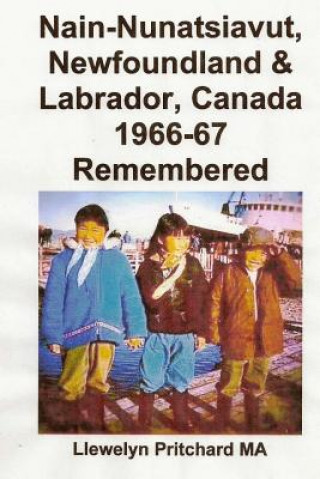 Könyv Nain-Nunatsiavut, Newfoundland & Labrador, Canada 1966-67: Remembered Llewelyn Pritchard Ma
