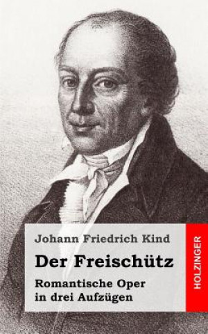 Książka Der Freischütz: Romantische Oper in drei Aufzügen Johann Friedrich Kind