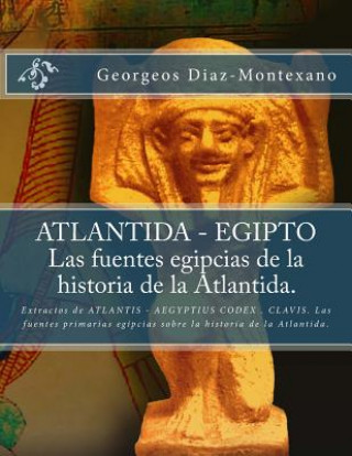 Carte ATLANTIDA - EGIPTO . Las fuentes egipcias de la historia de la Atlantida.: Extractos de ATLANTIS - AEGYPTIUS CODEX . CLAVIS. Las fuentes primarias egi Georgeos Diaz-Montexano