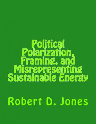 Книга Political Polarization, Framing, and Misrepresenting Sustainable Energy Robert Dale Jones