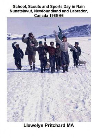 Könyv School, Scouts and Sports Day in Nain-Nunatsiavut, Newfoundland and Labrador, Canada 1965-66: Cover Photograph: Scout Hike on the Ice; Photographs Cou Llewelyn Pritchard Ma