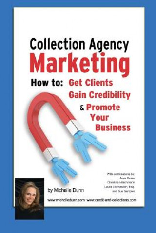 Kniha Collection Agency Marketing: How to get clients, gain credibility and promote your business Michelle Dunn