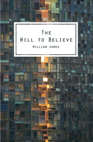 Könyv The Will To Believe: And Other Essays In Popular Philosophy William James