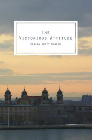 Книга The Victorious Attitude: To Think You Can, Creates The Force That Can Orison Swett Marden