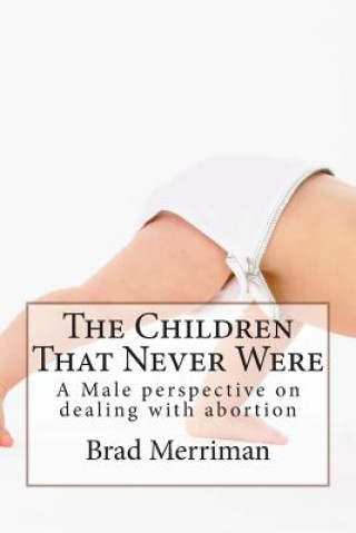 Książka The Children That Never Were: A Male perspective on dealing with abortion MR Brad D Merriman