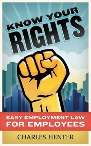 Carte Know Your Rights: Easy Employment Law for Employees Charles Henter