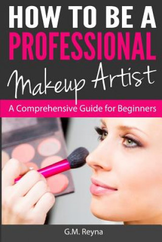 Könyv How to be a Professional Makeup Artist: A Comprehensive Guide for Beginners G M Reyna
