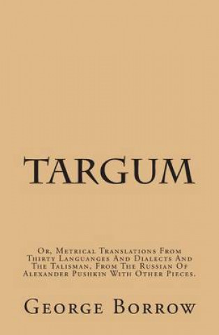 Книга Targum: Or, Metrical Translations From Thirty Languages And Dialects And The Talisman, From The Russian Of Alexander Pushkin W George Borrow
