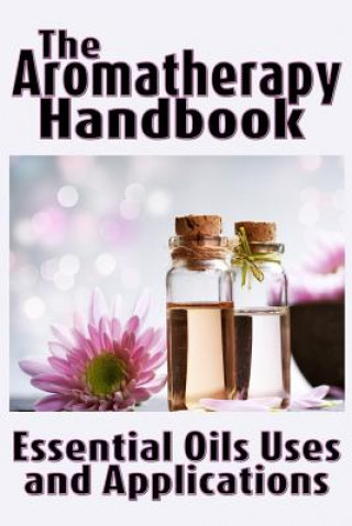 Книга The Aromatherapy Handbook: Essential Oils Uses and Applications Marian Johnson