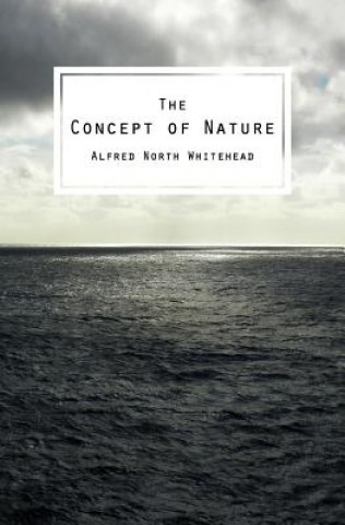 Carte The Concept of Nature: The Tarner Lectures Delivered in Trinity College November 1919 Alfred North Whitehead
