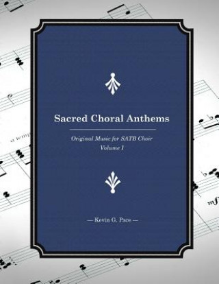 Könyv Sacred Choral Anthems: Original Music for SATB Choir Kevin G Pace