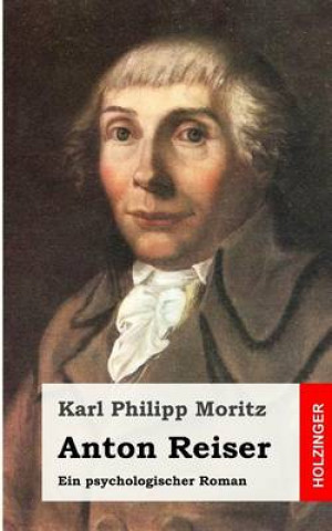 Carte Anton Reiser: Ein psychologischer Roman Karl Philipp Moritz