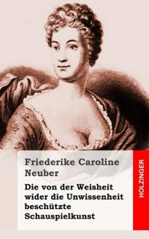 Βιβλίο Die von der Weisheit wider die Unwissenheit beschützte Schauspielkunst Friederike Caroline Neuber